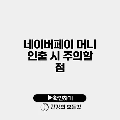 네이버페이 머니 인출 시 주의할 점