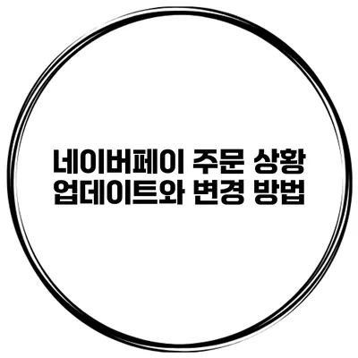 네이버페이 주문 상황 업데이트와 변경 방법