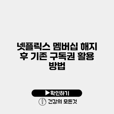 넷플릭스 멤버십 해지 후 기존 구독권 활용 방법