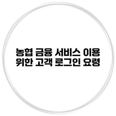 농협 금융 서비스 이용 위한 고객 로그인 요령