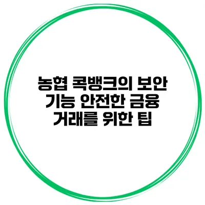 농협 콕뱅크의 보안 기능 안전한 금융 거래를 위한 팁