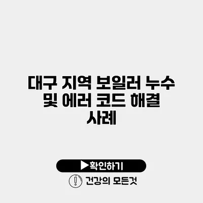 대구 지역 보일러 누수 및 에러 코드 해결 사례