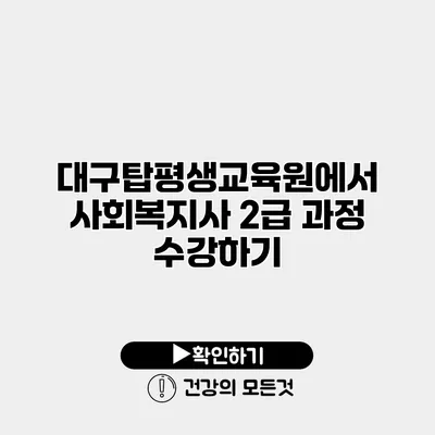 대구탑평생교육원에서 사회복지사 2급 과정 수강하기