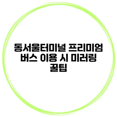 동서울터미널 프리미엄 버스 이용 시 미러링 꿀팁