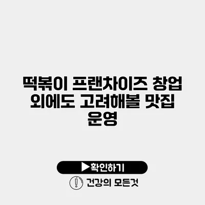 떡볶이 프랜차이즈 창업 외에도 고려해볼 맛집 운영
