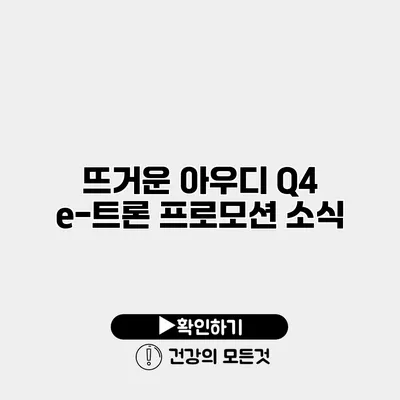 뜨거운 아우디 Q4 e-트론 프로모션 소식
