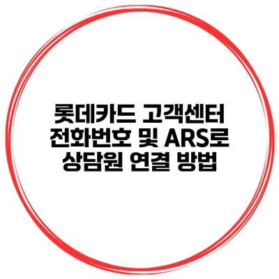 롯데카드 고객센터 전화번호 및 ARS로 상담원 연결 방법