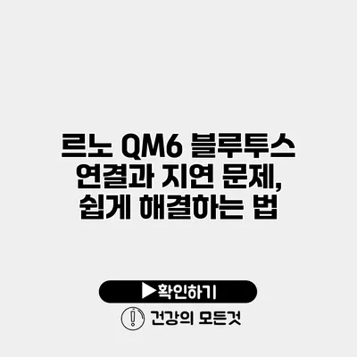 르노 QM6 블루투스 연결과 지연 문제, 쉽게 해결하는 법
