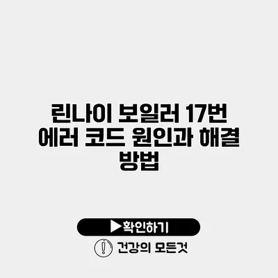 린나이 보일러 17번 에러 코드 원인과 해결 방법