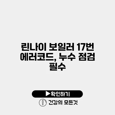 린나이 보일러 17번 에러코드, 누수 점검 필수