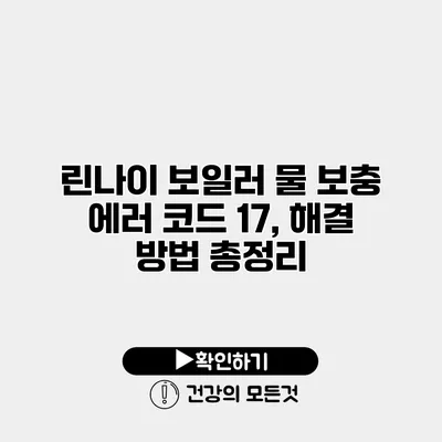 린나이 보일러 물 보충 에러 코드 17, 해결 방법 총정리