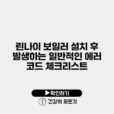 린나이 보일러 설치 후 발생하는 일반적인 에러 코드 체크리스트