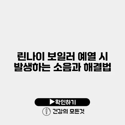 린나이 보일러 예열 시 발생하는 소음과 해결법