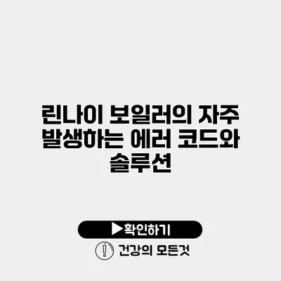 린나이 보일러의 자주 발생하는 에러 코드와 솔루션