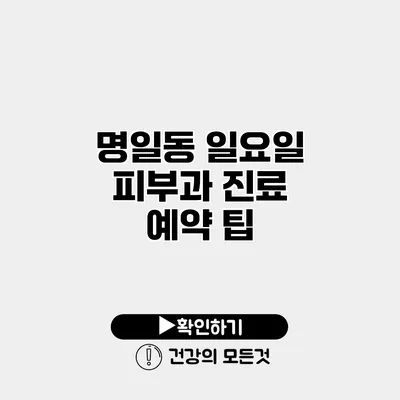 명일동 일요일 피부과 진료 예약 팁