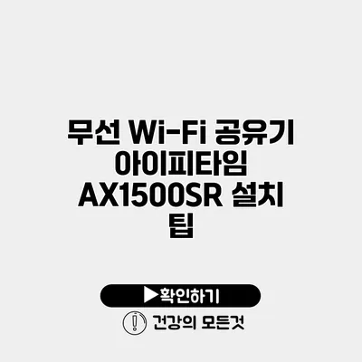 무선 Wi-Fi 공유기 아이피타임 AX1500SR 설치 팁