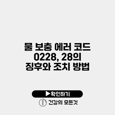 물 보충 에러 코드 0228, 28의 징후와 조치 방법