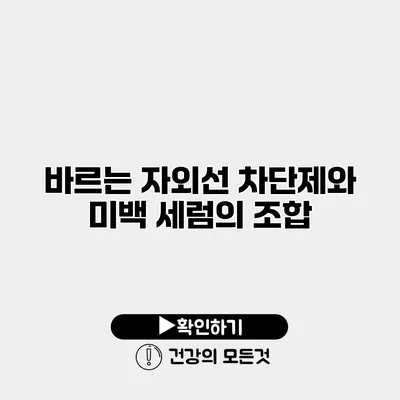 바르는 자외선 차단제와 미백 세럼의 조합