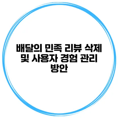 배달의 민족 리뷰 삭제 및 사용자 경험 관리 방안