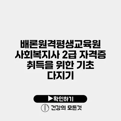 배론원격평생교육원 사회복지사 2급 자격증 취득을 위한 기초 다지기