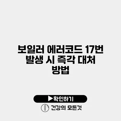 보일러 에러코드 17번 발생 시 즉각 대처 방법