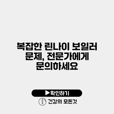 복잡한 린나이 보일러 문제, 전문가에게 문의하세요