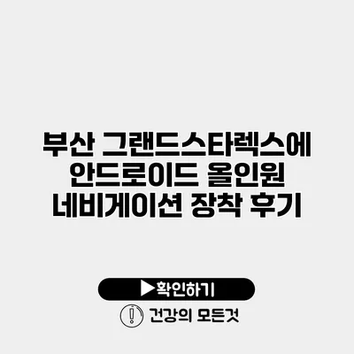 부산 그랜드스타렉스에 안드로이드 올인원 네비게이션 장착 후기