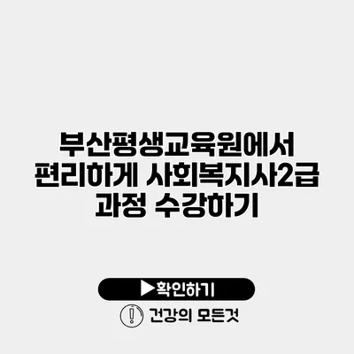 부산평생교육원에서 편리하게 사회복지사2급 과정 수강하기