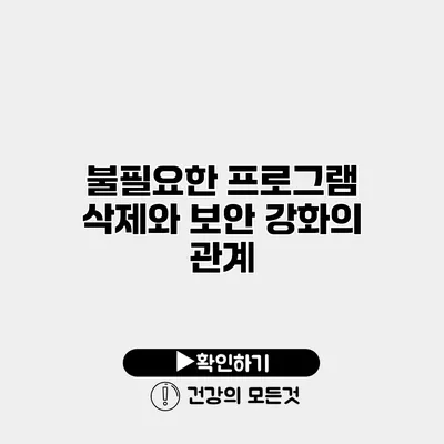 불필요한 프로그램 삭제와 보안 강화의 관계