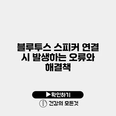 블루투스 스피커 연결 시 발생하는 오류와 해결책