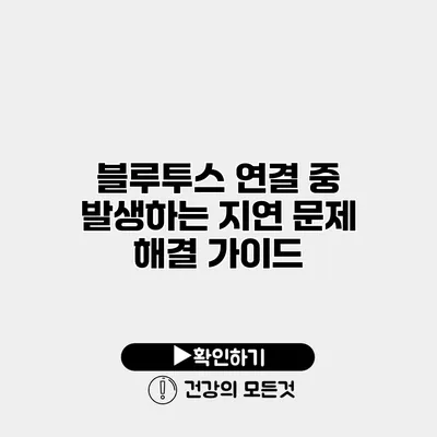블루투스 연결 중 발생하는 지연 문제 해결 가이드