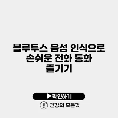 블루투스 음성 인식으로 손쉬운 전화 통화 즐기기