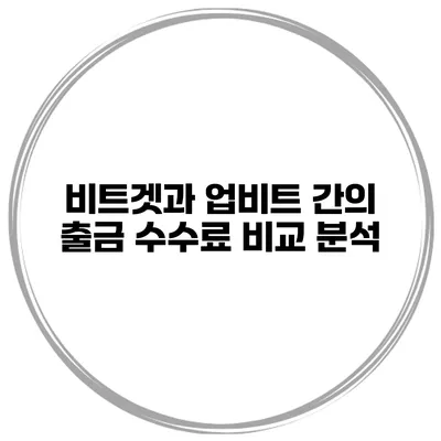 비트겟과 업비트 간의 출금 수수료 비교 분석