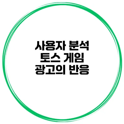 사용자 분석 토스 게임 광고의 반응