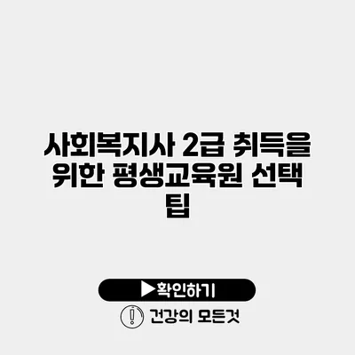 사회복지사 2급 취득을 위한 평생교육원 선택 팁