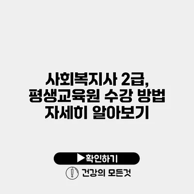 사회복지사 2급, 평생교육원 수강 방법 자세히 알아보기