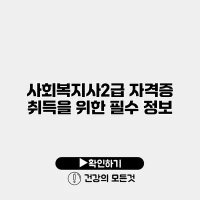 사회복지사2급 자격증 취득을 위한 필수 정보