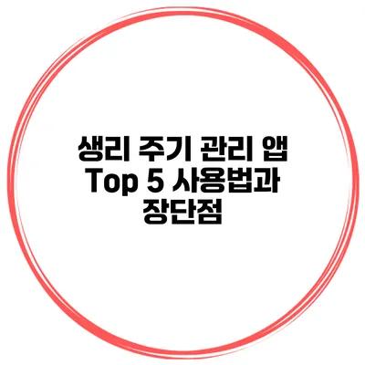 생리 주기 관리 앱 Top 5 사용법과 장단점