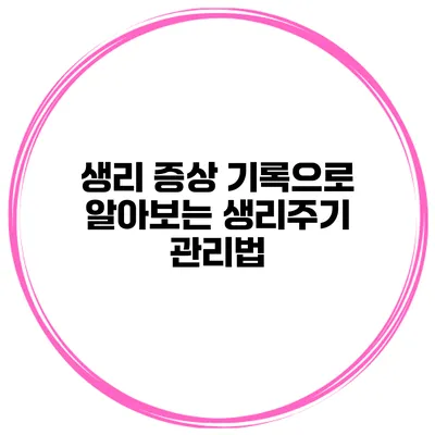 생리 증상 기록으로 알아보는 생리주기 관리법