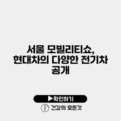 서울 모빌리티쇼, 현대차의 다양한 전기차 공개
