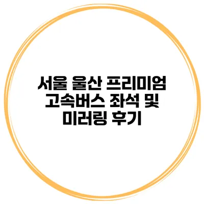 서울 울산 프리미엄 고속버스 좌석 및 미러링 후기