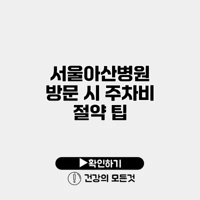 서울아산병원 방문 시 주차비 절약 팁