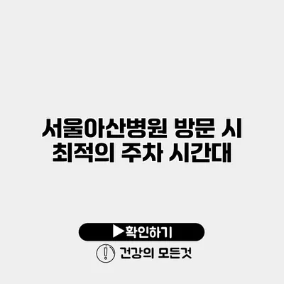 서울아산병원 방문 시 최적의 주차 시간대