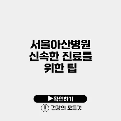 서울아산병원 신속한 진료를 위한 팁