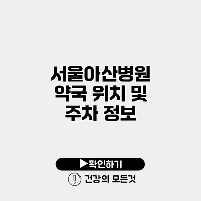 서울아산병원 약국 위치 및 주차 정보