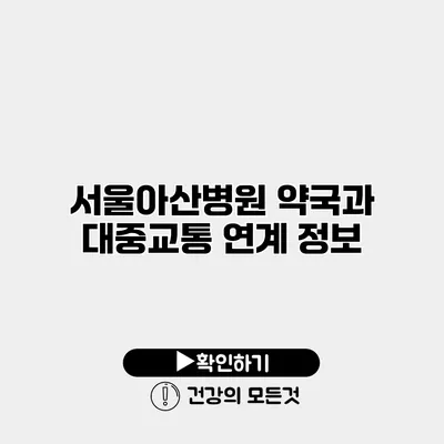 서울아산병원 약국과 대중교통 연계 정보