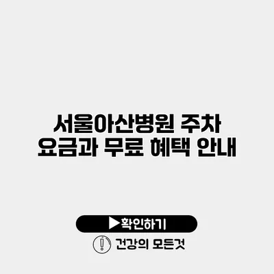 서울아산병원 주차 요금과 무료 혜택 안내