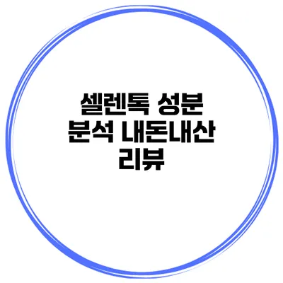 셀렌톡 성분 분석 내돈내산 리뷰