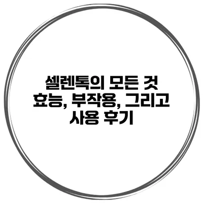 셀렌톡의 모든 것 효능, 부작용, 그리고 사용 후기