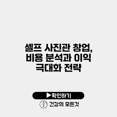 셀프 사진관 창업, 비용 분석과 이익 극대화 전략